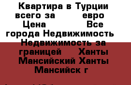 Квартира в Турции всего за 35.000 евро › Цена ­ 35 000 - Все города Недвижимость » Недвижимость за границей   . Ханты-Мансийский,Ханты-Мансийск г.